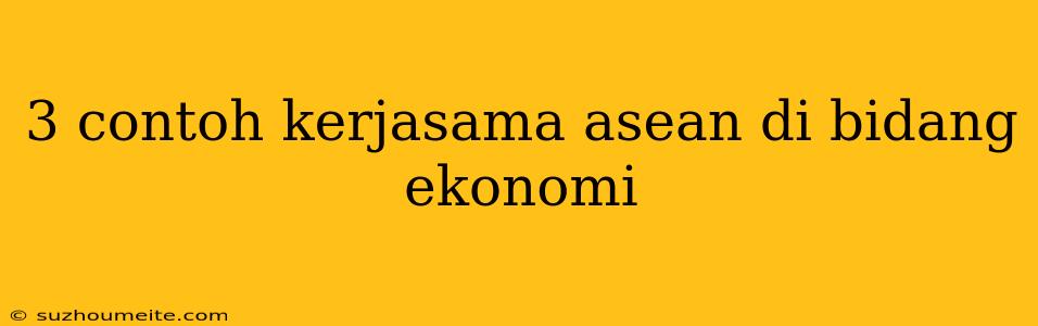 3 Contoh Kerjasama Asean Di Bidang Ekonomi