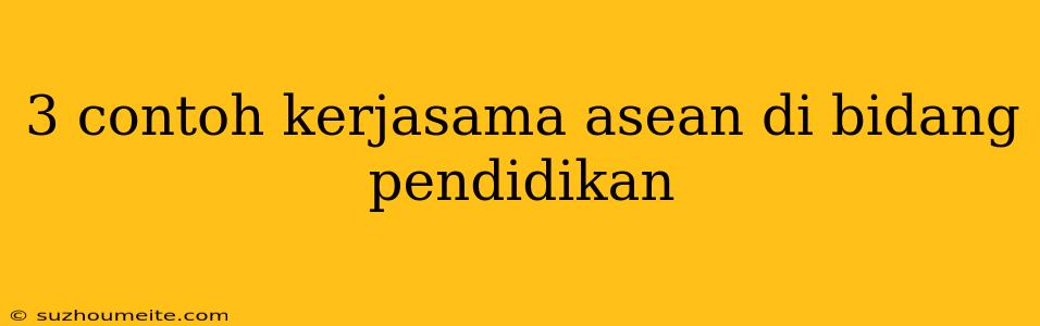 3 Contoh Kerjasama Asean Di Bidang Pendidikan