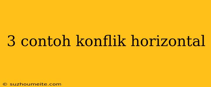 3 Contoh Konflik Horizontal