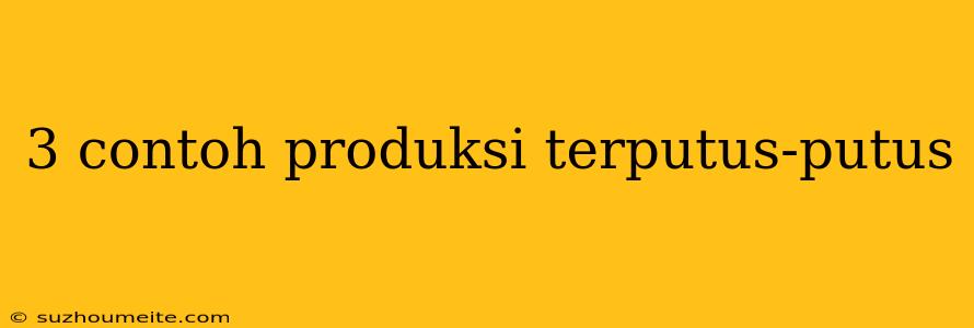 3 Contoh Produksi Terputus-putus