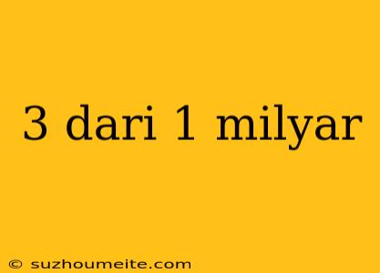 3 Dari 1 Milyar