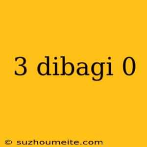 3 Dibagi 0