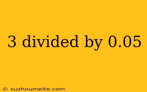 3 Divided By 0.05