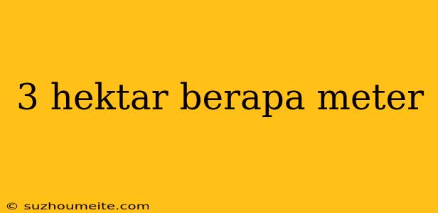 3 Hektar Berapa Meter