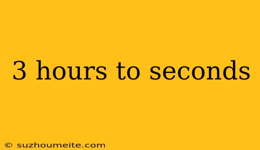 3 Hours To Seconds