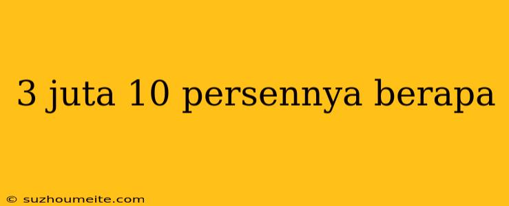 3 Juta 10 Persennya Berapa