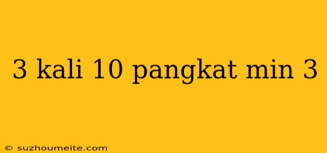 3 Kali 10 Pangkat Min 3