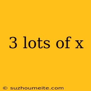 3 Lots Of X