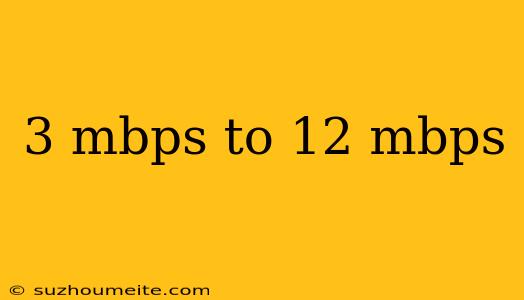 3 Mbps To 12 Mbps