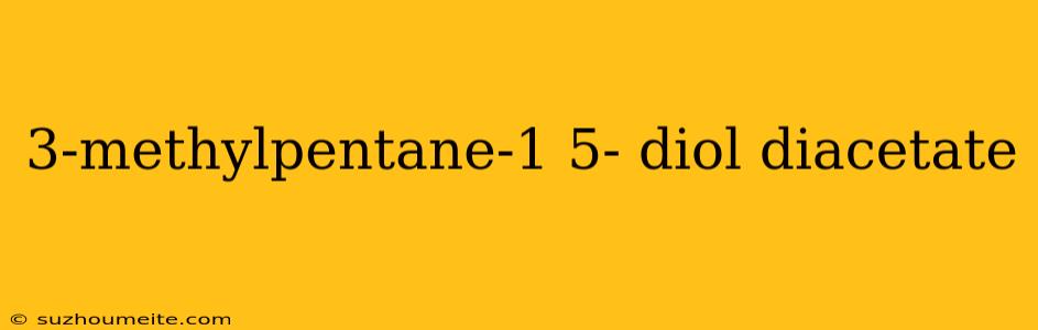 3-methylpentane-1 5- Diol Diacetate