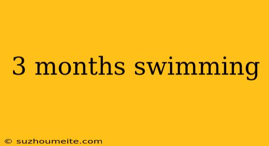 3 Months Swimming