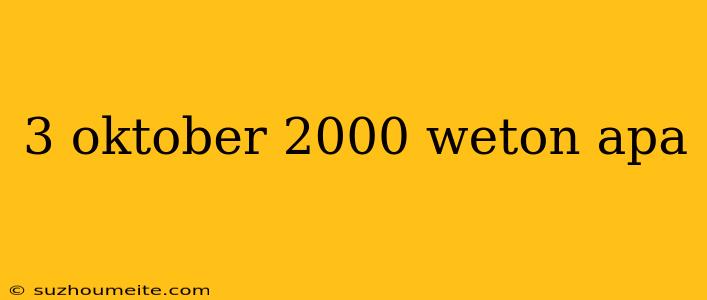 3 Oktober 2000 Weton Apa