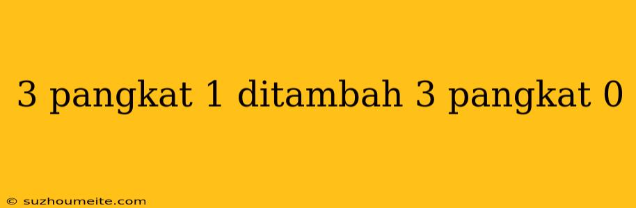 3 Pangkat 1 Ditambah 3 Pangkat 0