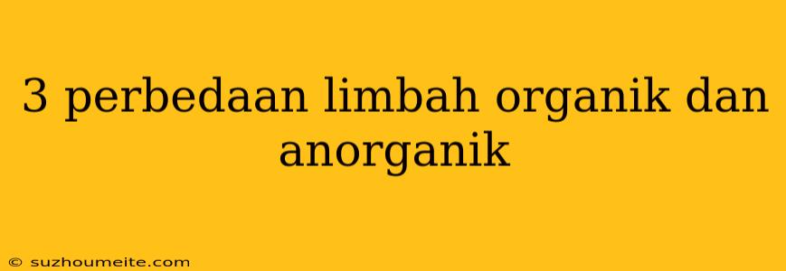 3 Perbedaan Limbah Organik Dan Anorganik