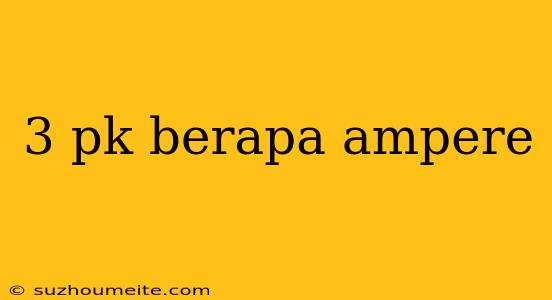 3 Pk Berapa Ampere