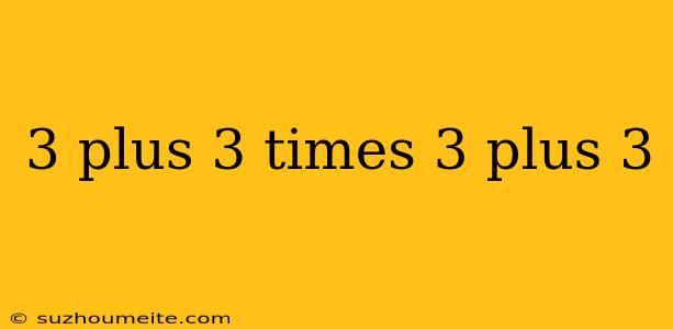 3 Plus 3 Times 3 Plus 3