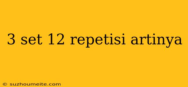 3 Set 12 Repetisi Artinya