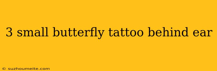 3 Small Butterfly Tattoo Behind Ear