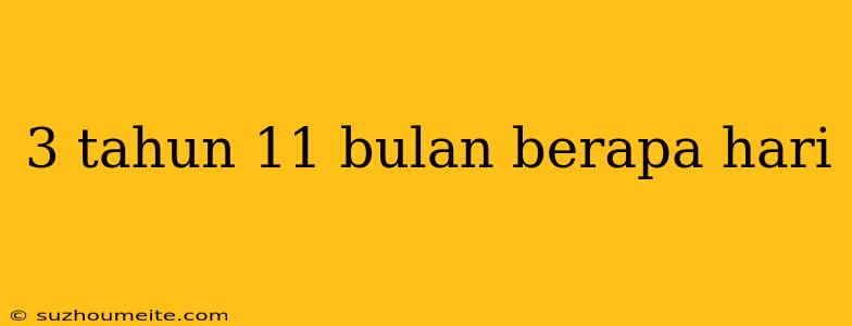 3 Tahun 11 Bulan Berapa Hari