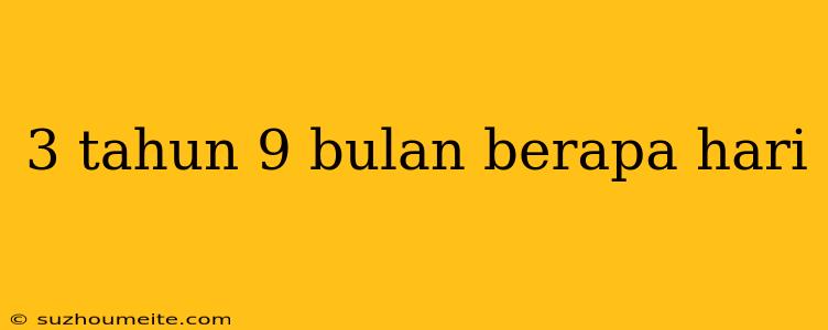 3 Tahun 9 Bulan Berapa Hari