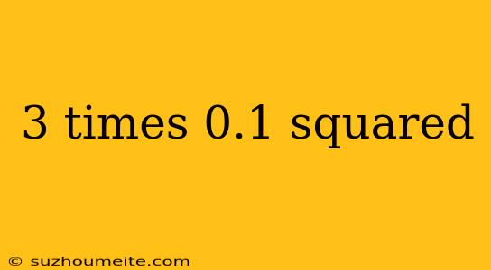 3 Times 0.1 Squared