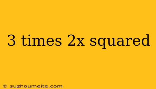 3 Times 2x Squared