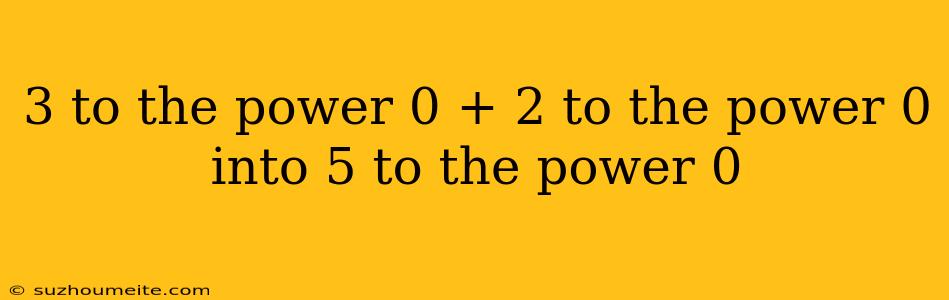 3 To The Power 0 + 2 To The Power 0 Into 5 To The Power 0