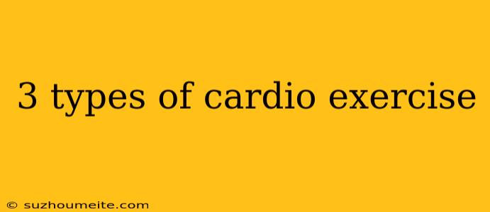 3 Types Of Cardio Exercise