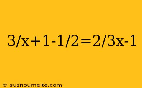 3/x+1-1/2=2/3x-1