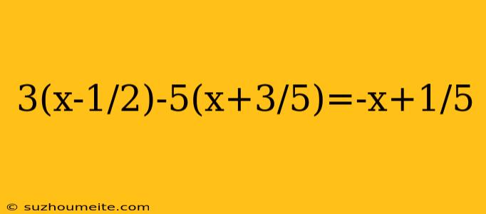 3(x-1/2)-5(x+3/5)=-x+1/5