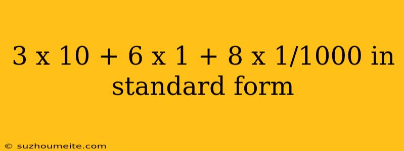 3 X 10 + 6 X 1 + 8 X 1/1000 In Standard Form