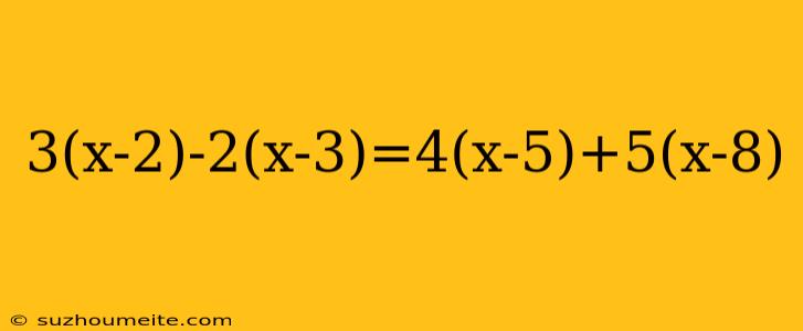 3(x-2)-2(x-3)=4(x-5)+5(x-8)