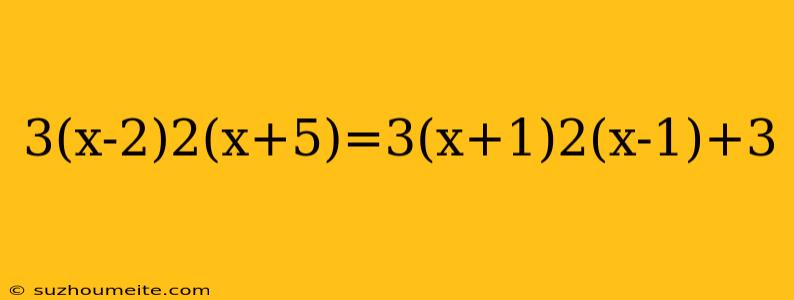 3(x-2)2(x+5)=3(x+1)2(x-1)+3