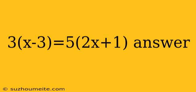 3(x-3)=5(2x+1) Answer