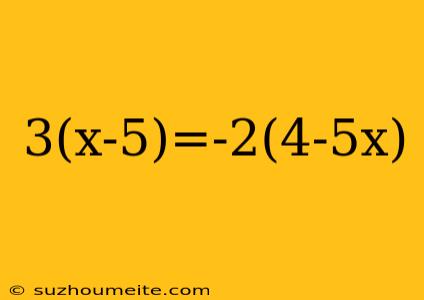 3(x-5)=-2(4-5x)