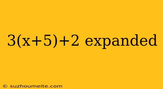 3(x+5)+2 Expanded