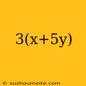 3(x+5y)