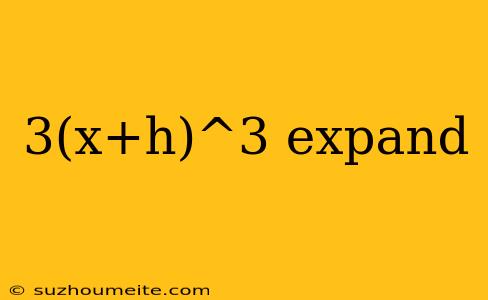 3(x+h)^3 Expand