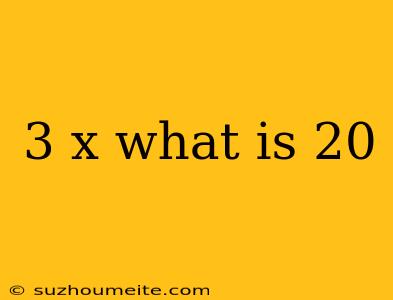 3 X What Is 20