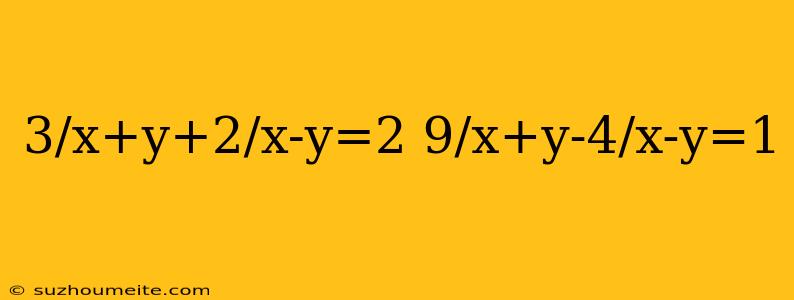 3/x+y+2/x-y=2 9/x+y-4/x-y=1