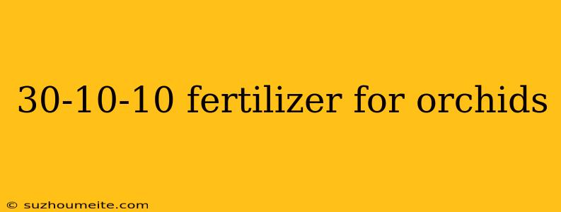 30-10-10 Fertilizer For Orchids