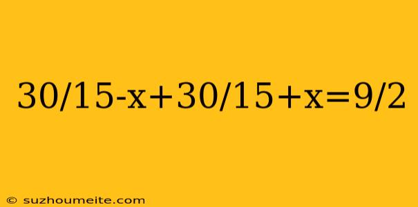 30/15-x+30/15+x=9/2