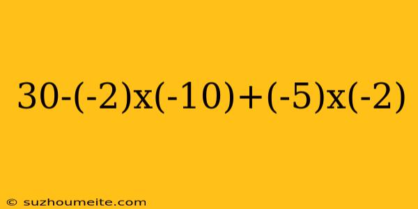 30-(-2)x(-10)+(-5)x(-2)