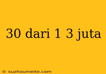 30 Dari 1 3 Juta