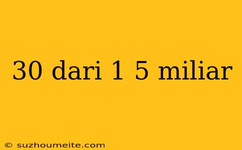 30 Dari 1 5 Miliar