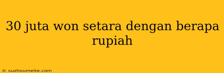 30 Juta Won Setara Dengan Berapa Rupiah