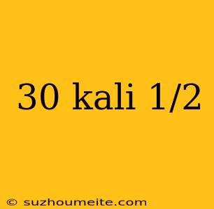 30 Kali 1/2