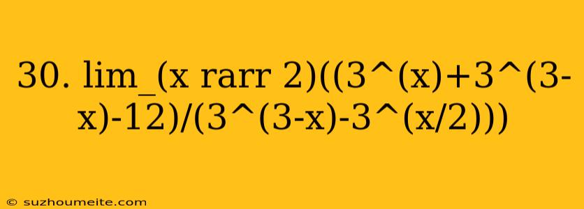 30. Lim_(x Rarr 2)((3^(x)+3^(3-x)-12)/(3^(3-x)-3^(x/2)))