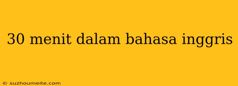 30 Menit Dalam Bahasa Inggris