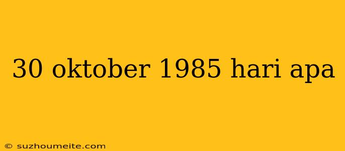 30 Oktober 1985 Hari Apa